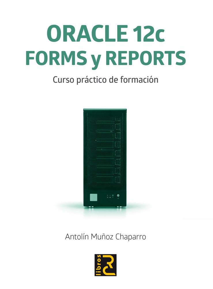 ORACLE 12C. FORMS Y REPORTS. CURSO PRÁCTICO DE FORMACIÓN | 9788494305573 | MUÑOZ CHAPARRO, ANTOLÍN