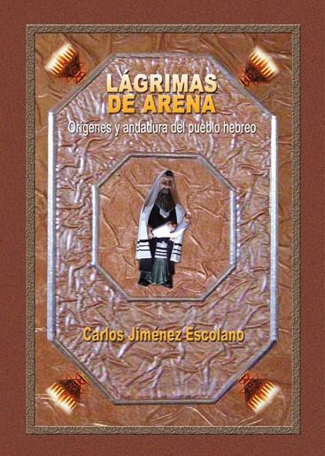LAGRIMAS DE ARENA, ORIGENES Y ANDADURA DEL PUEBLO HEBREO | 9788415676065 | JIMENEZ ESCOLANO, CARLOS