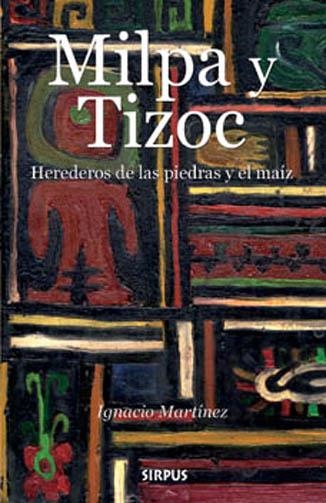 MILPA Y TIZOC : HEREDEROS DE LA PIEDRA Y EL MAIZ | 9788496483620 | MARTINEZ, IGNACIO