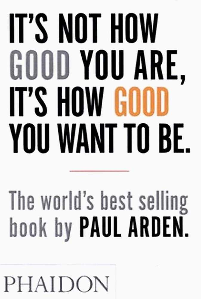IT'S NOT HOW GOOD YOU ARE IT'S HOW GOOD YOU WANT TO BE | 9780714843377 | ARDEN, PAUL