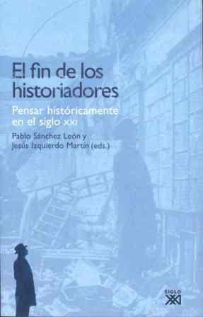 FIN DE LOS HISTORIADORES, EL  PENSAR HISTORICAMENTE EN | 9788432313110 | SANCHEZ LEON, PABLO ED. LIT.