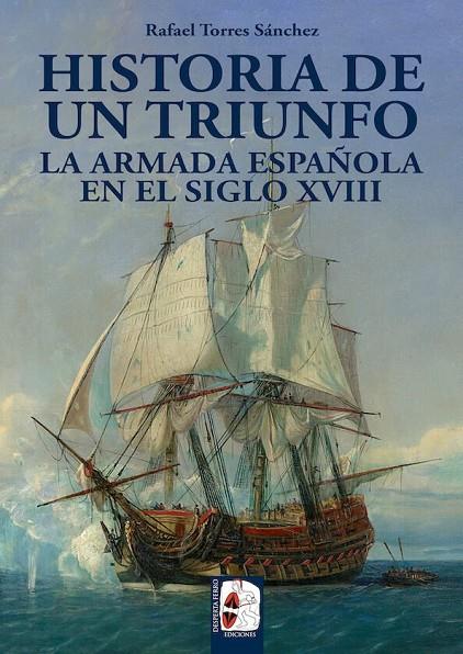 HISTORIA DE UN TRIUNFO. LA ARMADA ESPAÑOLA EN EL SIGLO XVIII | 9788494649929 | TORRES SÁNCHEZ, RAFAEL