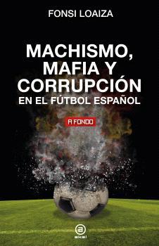 MACHISMO MAFIA Y CORRUPCIÓN EN EL FUTBOL ESPAÑOL3 | 9788446054689 | LOAIZA, FONSI