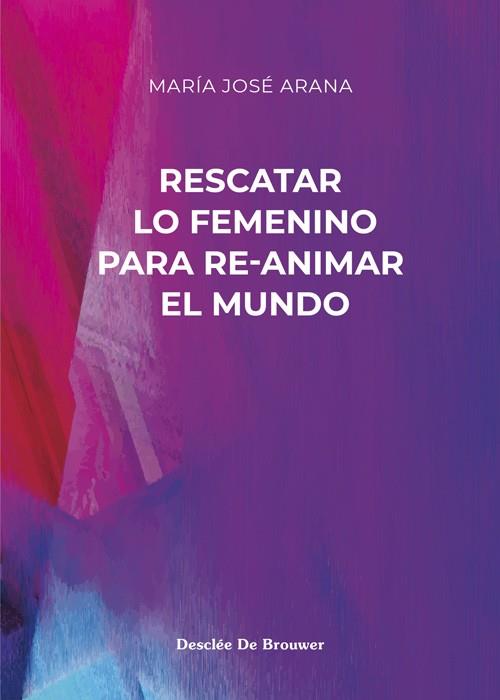 RESCATAR LO FEMENINO PARA RE-ANIMAR EL MUNDO | 9788433031853 | ARANA BENITO DEL VALLE, MARÍA JOSÉ