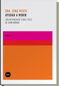 AYUDAR A MORIR : CON UN PREFACIO Y DOCE TESIS DE JOHN BERGER | 9788496859401 | HEATH, IONA