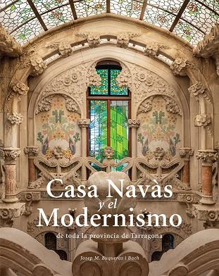 CASA NAVÀS I EL MODERNISME DE TOTA LA PROVÍNCIA DE TARRAGONA | 9788484788997 | BUQUERAS, JOSEP MARIA / CAPDEVILA, JOAN / DUCH, JOAN