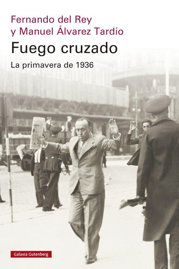 FUEGO CRUZADO. LA PRIMAVERA DE 1936 | 9788419738684 | DEL REY, FERNANDO / ÁLVAREZ TARDÍO, MANUEL
