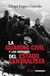 GUARDIA CIVIL Y LOS ORIGENES DEL ESTADO CENTRALISTA | 9788420641836 | LOPEZ GARRIDO, DIEGO