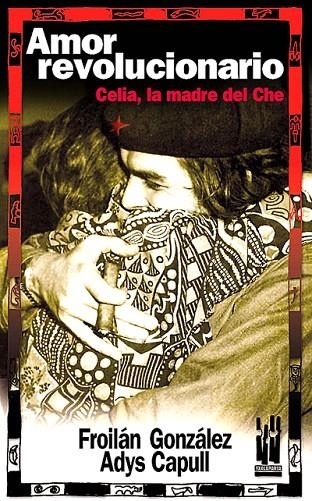 AMOR REVOLUCIONARIO. CELIA, LA MADRE DEL CHE | 9788481363784 | GONZÁLEZ, FROILÁN/CAPULL, ADYS