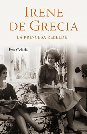 IRENE DE GRECIA . LA PRINCESA REBELDE . | 9788401305450 | CELADA , EVA