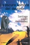 OSCURA SOMBRA DEL DESTINO, LA | 9788496715158 | LOPEZ HERNANDEZ, SANTIAGO