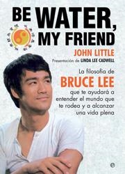 BE WATER MY FRIEND FILOSOFIA DE BRUCE LEE | 9788497347150 | LITTLE, JOHN
