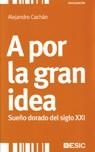 A POR LA GRAN IDEA. SUEÑO DORADO DEL SIGLO XXI | 9788473566582 | CACHÁN, ALEJANDRO