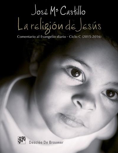 LA RELIGIÓN DE JESÚS. COMENTARIO AL EVANGELIO DIARIO. CICLO C (2015-2016) | 9788433027924 | CASTILLO SÁNCHEZ, JOSÉ MARÍA