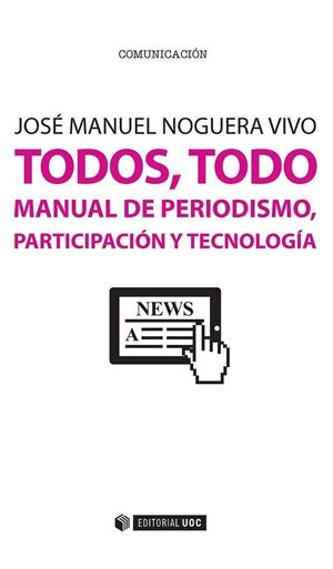 TODOS, TODO. MANUAL DE PERIODISMO, PARTICIPACIÓN Y TECNOLOGÍA | 9788491160380 | NOGUERA VIVO, JOSÉ MANUEL