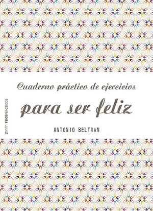 CUADERNO PRÁCTICO DE EJERCICIOS PARA SER FELIZ | 9788408151968 | ANTONIO BELTRÁN PUEYO