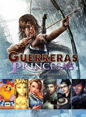 GUERRERAS Y PRINCESAS HEROINAS DE LOS VIDEOJUEGOS | 9788494826801 | MARTINEZ,DAVID