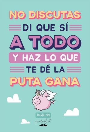 NO DISCUTAS, DI QUE SÍ A TODO Y HAZ LO QUE TE DÉ LA PUTA GANA | 9788491643661 | PUTERFUL