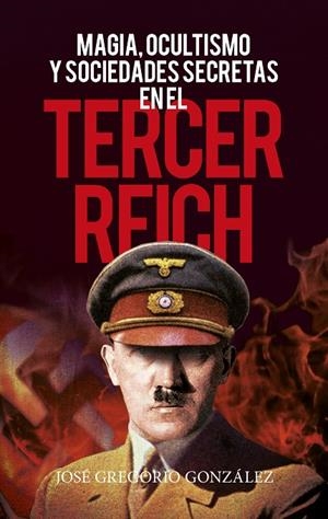 MAGIA, OCULTISMO Y SOCIEDADES SECRETAS EN EL TERCER REICH | 9788418089589 | JOSÉ GREGORIO GONZÁLEZ GUTIÉRREZ