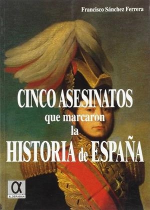 CINCO ASESINATOS QUE MARCARON LA HISTORIA DE ESPAÑA | 9788488676566 | SANCHEZ FERRERA , FRANCISCO