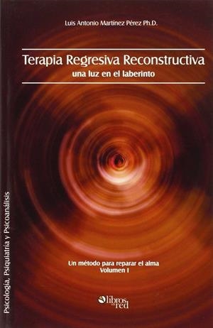 TERAPIA REGRESIVA RECONSTRUCTIVA: UNA LUZ EN EL LABERINTO. UN MÉTODO PARA REPARA | 9781597544535 | MARTINEZ PEREZ, LUIS ANTONIO