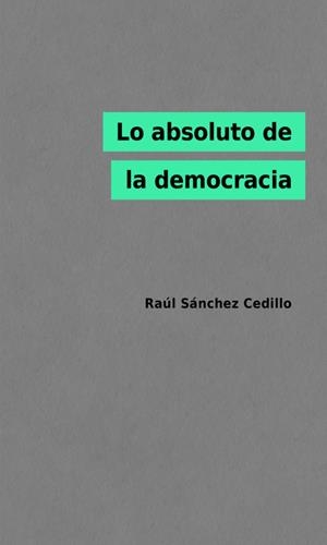 LO ABSOLUTO DE LA DEMOCRACIA | 9788412369700 | SÁNCHEZ CEDILLO, RAÚL
