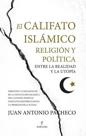 EL CALIFATO ISLÁMICO. RELIGIÓN Y POLÍTICA ENTRE LA REALIDAD Y LA UTOPÍA | 9788416750726 | JUAN ANTONIO PACHECO