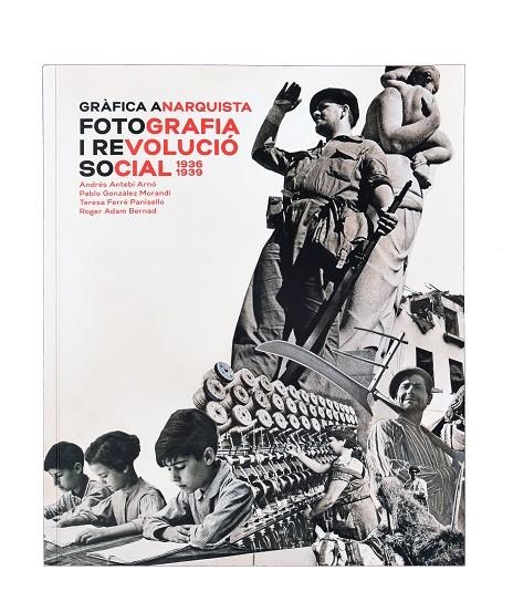 GRÀFICA ANARQUISTA. FOTOGRAFIA I REVOLUCIÓ SOCIAL (1936-1939) | 9788491562603 | ANTEBI ARNÓ, ANDRÉS