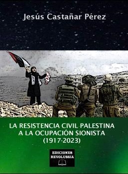 LA RESISTENCIA CIVIL PALESTINA A LA OCUPACIÓN  SIONISTA (1917-2023) | 9788412799811 | CASTAÑAR PÉREZ, JESÚS