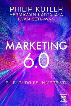 MARKETING 6.0: EL FUTURO ES INMERSIVO | 9788410221093 | PHILIP KOTLER / HERMAWAN KARTAJAYA / IWAN SETIAWAN