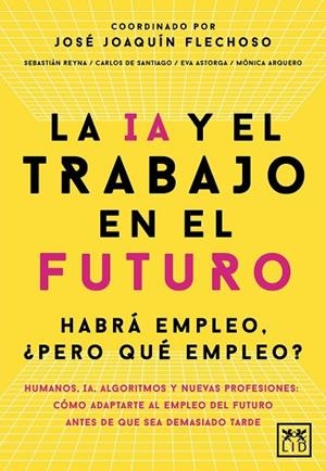 LA IA Y EL TRABAJO EN EL FUTURO | 9788410221666 | JOSÉ JOAQUÍN FLECHOSO (COORD.) / CARLOS ALBERTO DE SANTIAGO GILA / EVA ASTORGA VICTORIA / MÓNICA ARQ