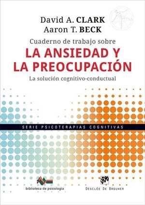 CUADERNO DE TRABAJO SOBRE LA ANSIEDAD Y LA PREOCUPACIÓN. LA SOLUCIÓN COGNITIVO-C | 9788433039774 | CLARK, DAVID A. / BECK, AARON T.