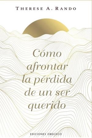 CÓMO AFRONTAR LA PÉRDIDA DE UN SER QUERIDO | 9788411723862 | RANDO, THERESE A.