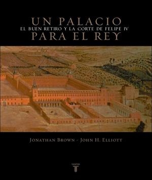 PALACIO PARA EL REY. EL BUEN RETIRO Y LA CORTE DE FELIPE, UN | 9788430605248 | BROWN, JONATHAN / ELLIOTT, JOHN H.