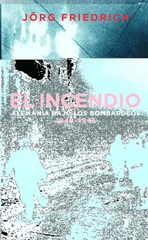 INCENDIO  ALEMANIA BAJO EL BOMBARDEO, EL | 9788430605217 | FRIEDRICH, JÖRG
