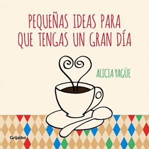 PEQUEÑAS IDEAS PARA QUE TENGAS UN GRAN DIA | 9788415989332 | YAGUE, ALICIA