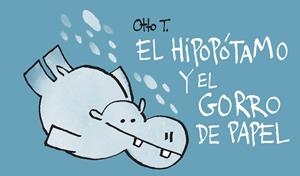 HIPOPOTAMO Y EL GORRO DE PAPEL, EL | 9788416033386 | OTTO T.
