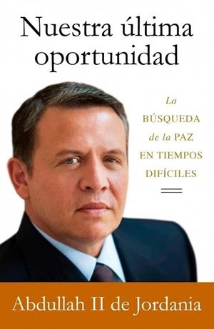 NUESTRA ULTIMA OPORTUNIDAD | 9788499920160 | ABDULLAH II,KING
